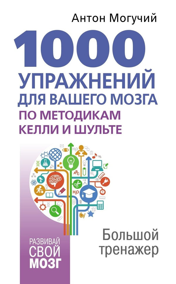 1000 Exercises For Your Brain According To The Methods Of Kelly And Schulte Big Simulator - 1000 упражнений для вашего мозга по методикам Келли и Шульте Большой тренажер Anton Moguchy - Антон Могучий Does not apply-1