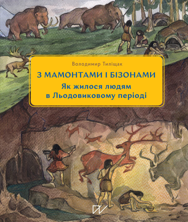 3 Mammoths And Bisons. How People Lived In The Ice Age / 3 мамонтами і бізонами. Як жилося людям у льодовиковому періоді Vladimir Tylyshchak / Володимир Тилищак 9786178386016-1