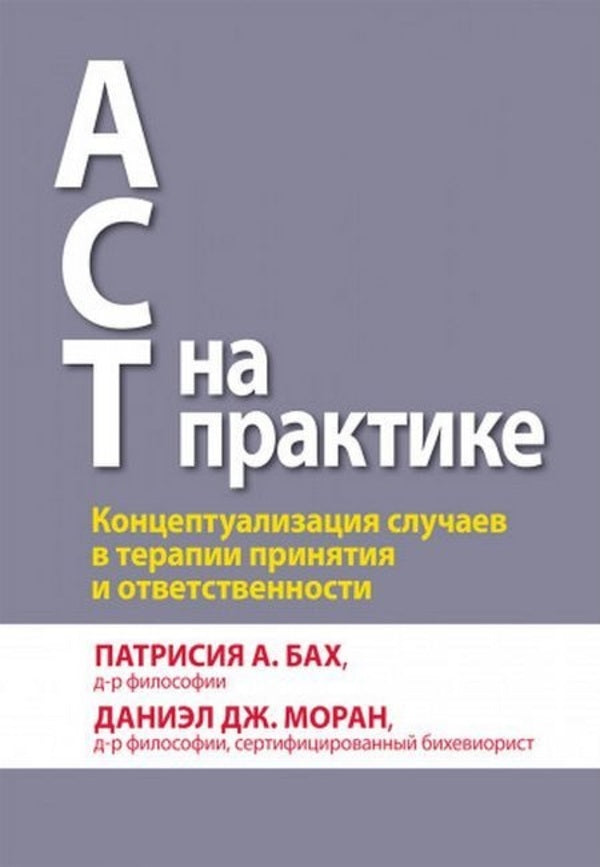 ACT In Practice Conceptualizing Cases In Acceptance And Commitment Therapy - ACT на практике Концептуализация случаев в терапии принятия и ответственности Patricia A Bach - Патрисия А Бах Does not apply-1