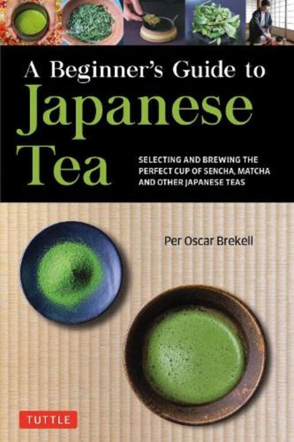 A Beginner's Guide To Japanese Tea: Selecting And Brewing The Perfect Cup Of Sencha, Matcha, And Other Japanese Teas Per Oscar Brekel / Пер Оскар Брекель 9784805316382-1