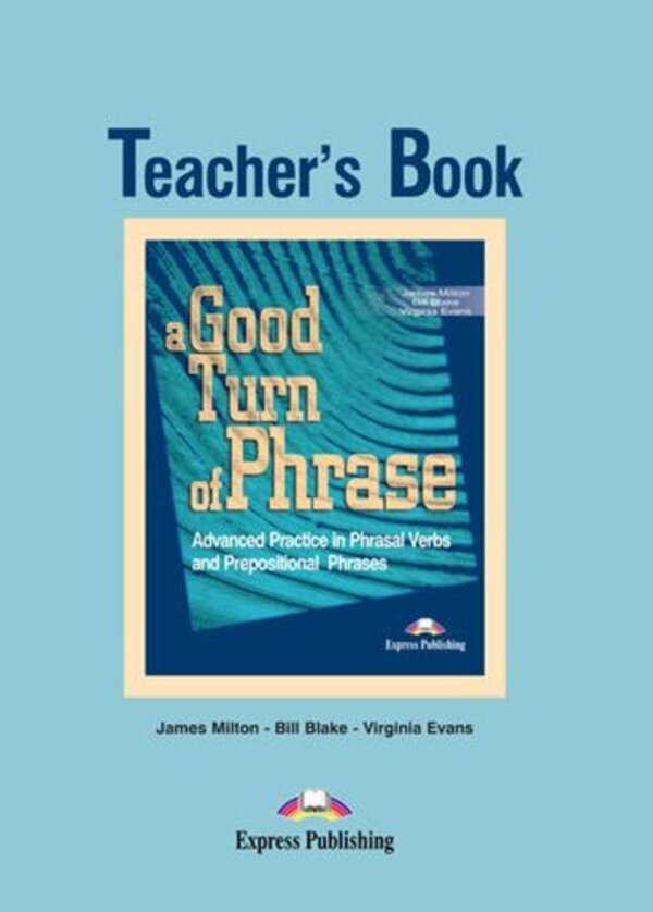 A Good Turn of Phrase (Phrasal Verbs & Prepositions). Teacher's Book / A Good Turn of Phrase (Phrasal Verbs & Prepositions). Teacher's Book Джеймс Милтон, Вирджиния Эванс, Билл Блейк 978-1-84216-849-3-1