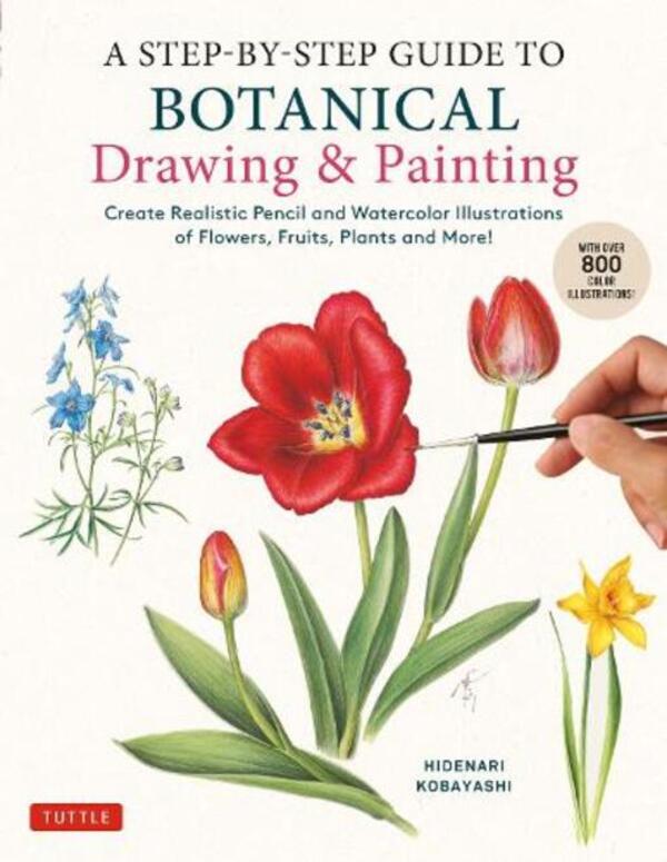 A Step-By-Step Guide To Botanical Drawing & Painting: Create Realistic Pencil And Watercolor Illustrations Of Flowers, Fruits, Plants And More! (With Over 800 Illustrations) Hidenari Kobayashi / Хидэнари Кобаяси 9780804856393-1