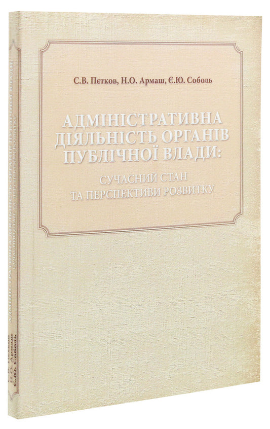 Administrative activity of public authorities. Current state and development prospects / Адміністративна діяльність органів публічної влади. Сучасний стан та перспективи розвитку Сергей Петков, Е. Соболь, Н. Армаш 978-611-01-1304-5, 978-966-373-792-8-2