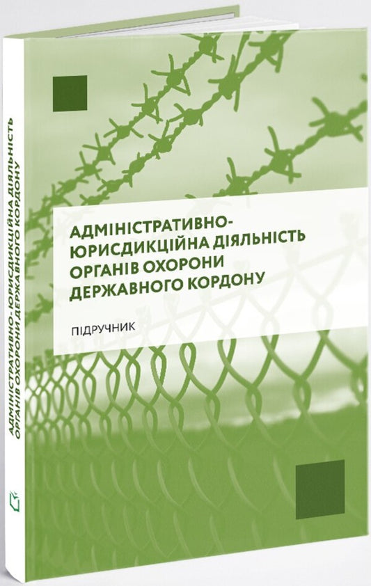 Administrative and jurisdictional activities of state border protection bodies / Адміністративно-юрисдикційна діяльність органів охорони державного кордону Руслан Гринько, Надежда Демчик, Юрий Курылюк, Ярослав Кушнир, Михаил Михеенко, Андрей Мота 978-617-8066-64-2-2