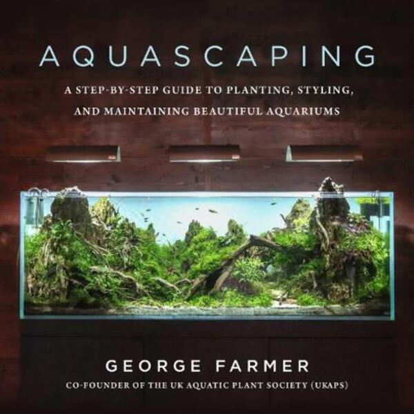 Aquascaping: A Step-By-Step Guide To Planting, Styling, And Maintining Beautiful Aquariums George Farmer / Джордж Фармер 9781510753389-1