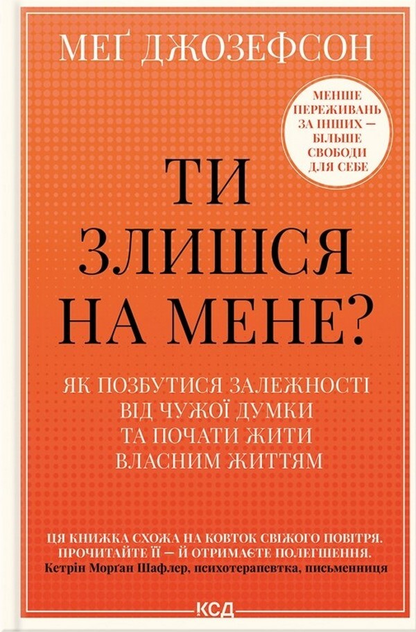 Are You Mad At Me? How To Get Rid Of Dependence On Someone Else's Opinion And Start Living Your Own Life / Ти злишся на мене? Як позбутися залежності від чужої думки та почати жити власним життям Meg Josephson / Мег Джозефсон 9786171518049-1