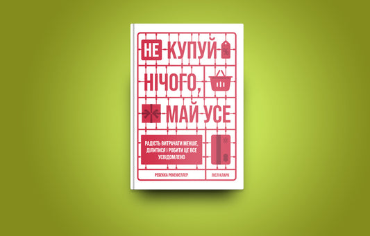 Buy nothing, have everything.The joy of spending less, sharing and doing it all consciously / Не купуй нічого, май усе. Радість витрачати менше, ділитися і робити це все усвідомлено Лизль Кларк, Ребекка Рокефеллер 978-617-7544-77-6-2