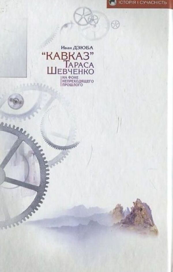 'Caucasus' by Taras Shevchenko against the backdrop of the enduring past / «Кавказ» Тараса Шевченка на фоне непреходящего прошлого Иван Дзюба 978-966-2171-88-4-2