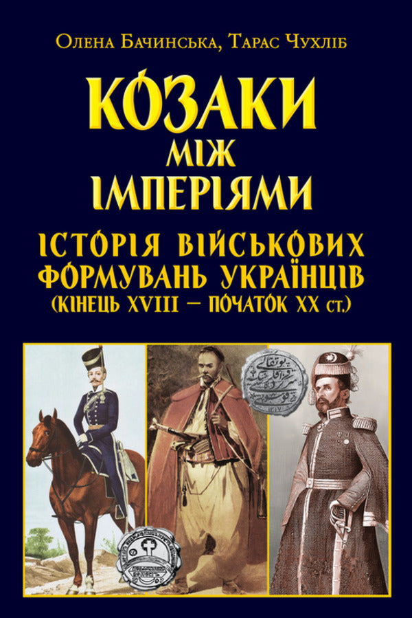 Cossacks Between EMPIRES. History Of Military Formations / Козаки між ІМПЕРІЯМИ.Історія військових формуваннь Elena Bachynskaya, Taras Chukhlyb / Елена Бачинская, Тарас Чухлиб 9789664988800-1