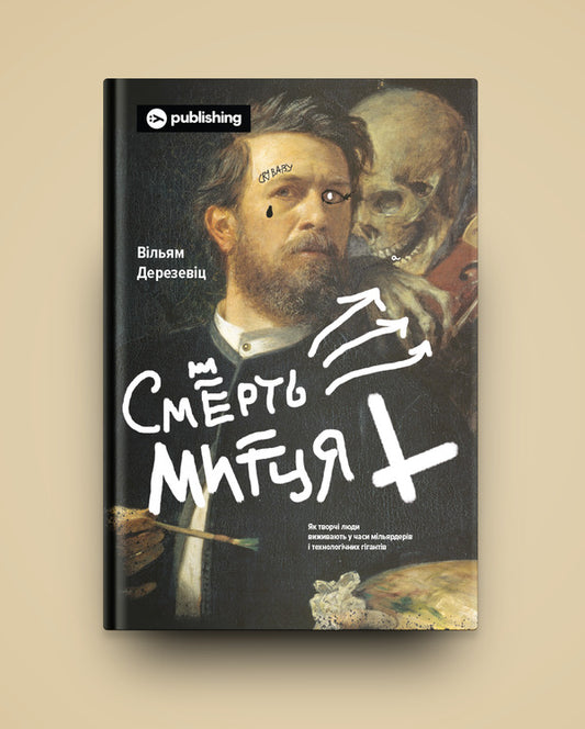 Death of an artist.How creative people survive in the age of billionaires and technological giants / Смерть митця. Як творчі люди виживають у часи мільярдерів і технологічних гігантів Уильям Дерезевиц 978-617-7933-07-5-2