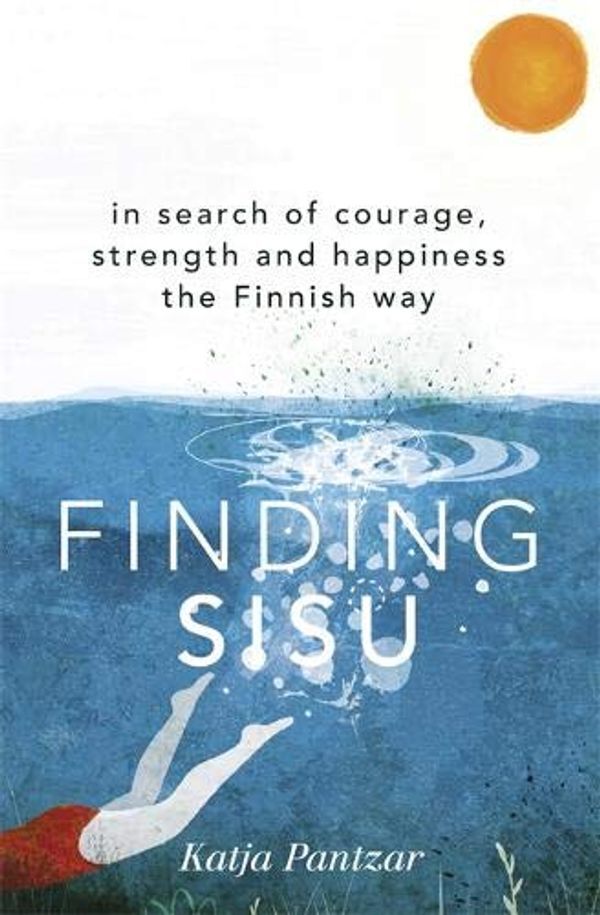 Finding Sisu : In Search Of Courage, Strength And Happiness The Finnish Way Katya Pantzar / Катя Панцар 9781473669932-1