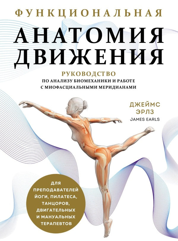 Functional Anatomy Of Movement A Guide To Biomechanical Analysis And Working With Myofascial Meridians - Функциональная анатомия движения Руководство по анализу биомеханики и работе с миофасциальными меридианами James Earls - Джеймс Эрлз Does not apply-1