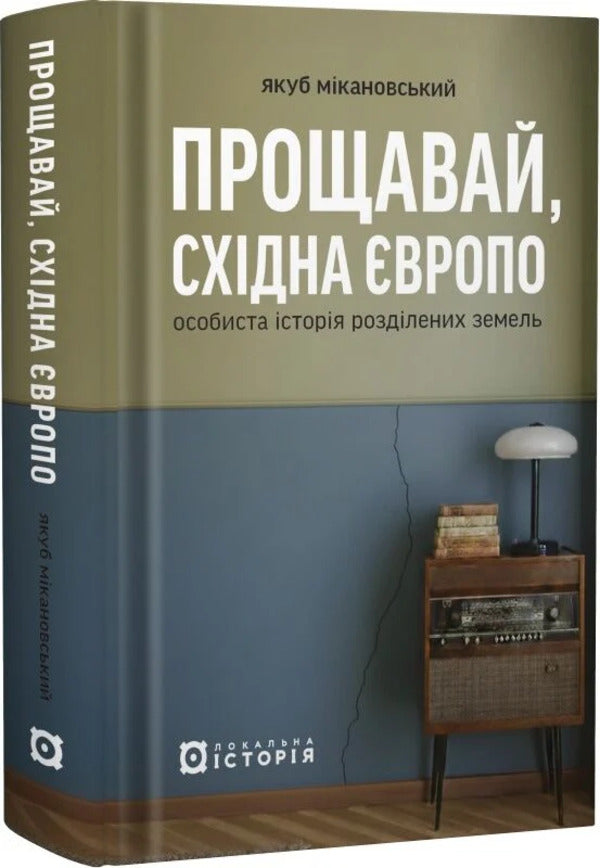 Goodbye, Eastern Europe. Personal History Of Divided Lands / Прощавай, Східна Європо. Особиста історія розділених земель Jacob Mykanowski / Яків Мікановський 9786178538200-2