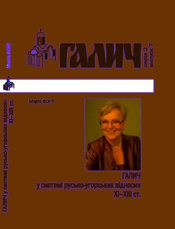 Halych in the system of Russian-Hungarian relations of the XI-XIII centuries. / Галич у системі русько-угорських відносин XI-XIII ст. Марта Фонт 978-966-668-548-6-1