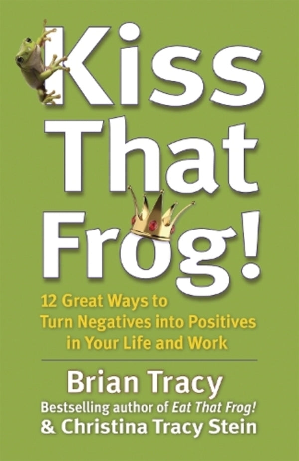 Kiss That Frog!: 12 Great Ways to Turn Negatives into Positives in Your Life and Work / Kiss That Frog!: 12 Great Ways to Turn Negatives into Positives in Your Life and Work Брайан Трейси 9781444757798-1