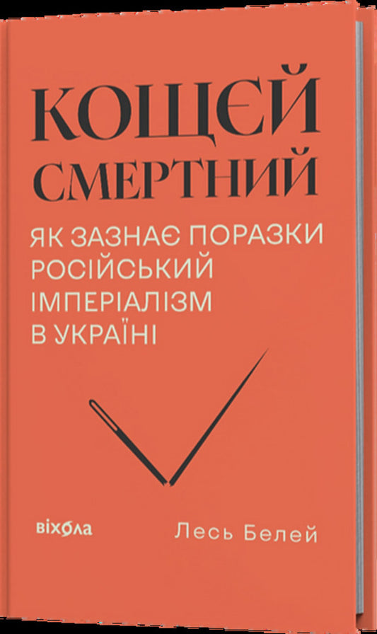 Koschei Is Mortal. How Russian Imperialism Is Defeated In Ukraine / Кощєй смертний. Як зазнає поразки російський імперіалізм в Україні Beley forest / Лесь Белей 9786178606893-2