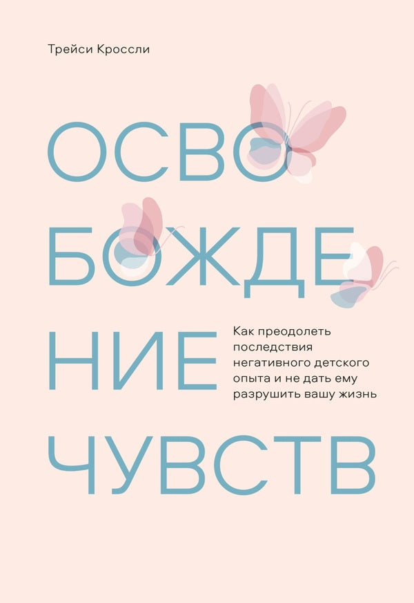 Liberation Of Feelings How To Overcome The Consequences Of Negative Childhood Experiences And Prevent Them From Ruining Your Life - Освобождение чувств Как преодолеть последствия негативного детского опыта и не дать ему разрушить вашу жизнь Tracy Crossley - Трейси Кроссли Does not apply-1