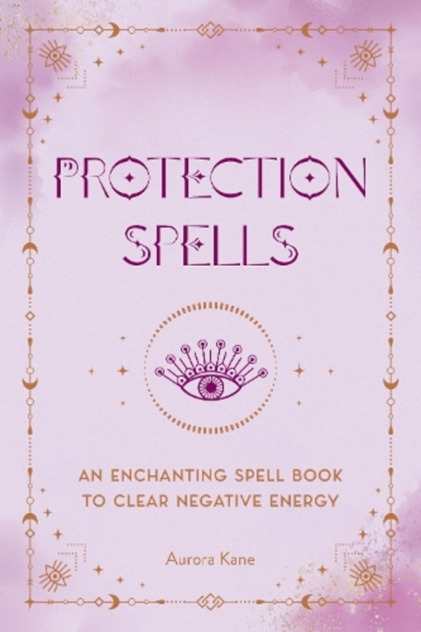 Protection Spells: An Enchanting Spell Book To Clear Negative Energy Aurora Kane / Аврора Кейн 9781577153894-1