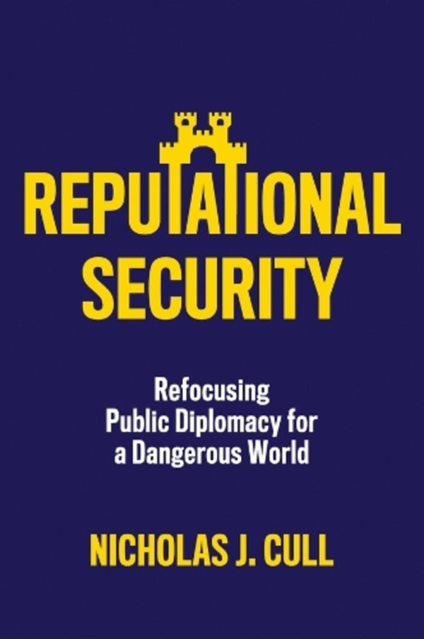 Reputational Security: Refocusing Public Diplomacy For A Dangerous World Nicholas J. Call / Николас Дж. Калл 9781509559268-1
