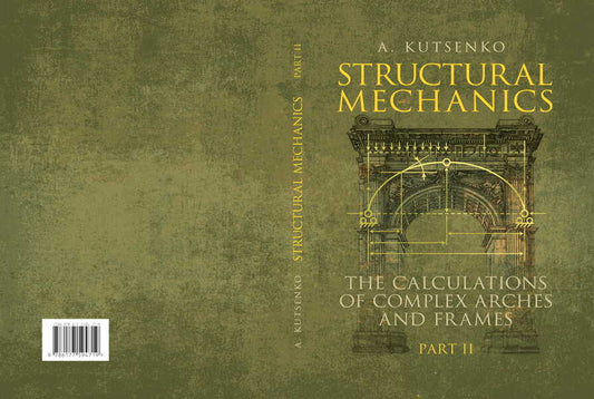 Structural Mechanics. Part II. The Calculations Of Complex Arches And Frames. Manual A. Kutsenko / А. Куценко 9786177594719-2