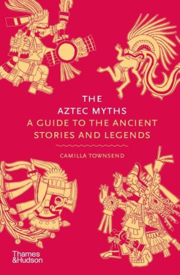 The Aztec Myths: A Guide to the Ancient Stories and Legends / The Aztec Myths: A Guide to the Ancient Stories and Legends Камилла Таунсенд 9780500025536-1