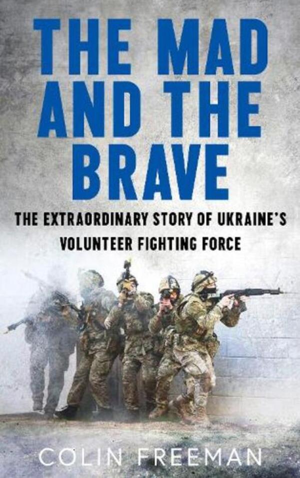 The Mad And The Brave: The Untold Story Of Ukraine’S Foreign Legion Colin Freeman / Колин Фримен 9780008722463-1