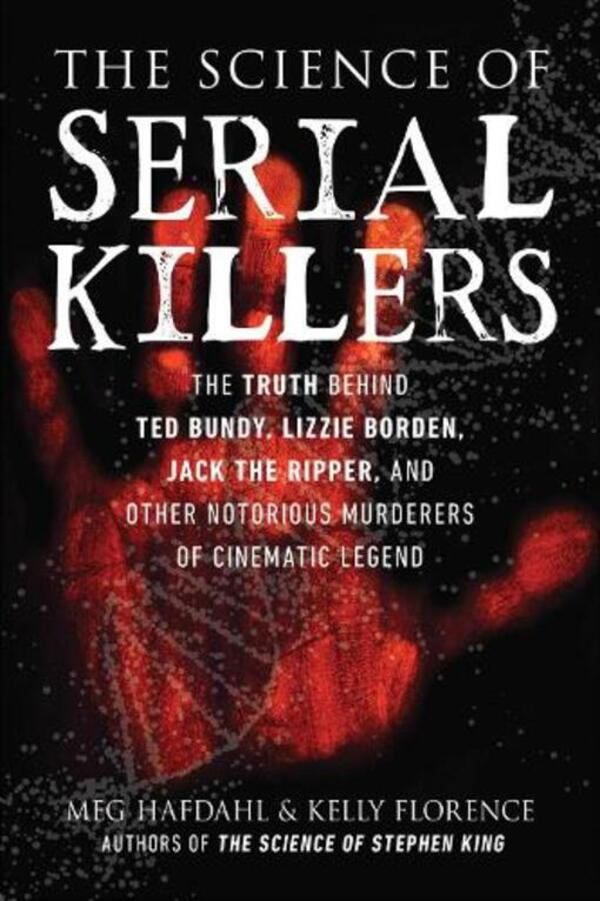 The Science of Serial Killers: The Truth Behind Ted Bundy, Lizzie Borden, Jack the Ripper, and Other Notorious Murderers of Cinematic Legend / The Science of Serial Killers: The Truth Behind Ted Bundy, Lizzie Borden, Jack the Ripper, and Other Notorious Murderers of Cinematic Legend Келли Флоренс, Мег Хафдал 9781510764149-1