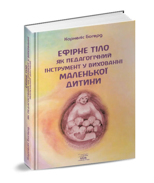 The child's etheric body as a pedagogical tool / Ефірне тіло дитини як педагогічний інструмент Корнелис Богерд 978-617-8192-19-8-2