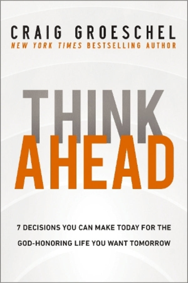 Think Ahead: 7 Decisions You Can Make Today For The God-Honoring Life You Want Tomorrow Craig Grushel / Крейг Грошель 9780310368533-1