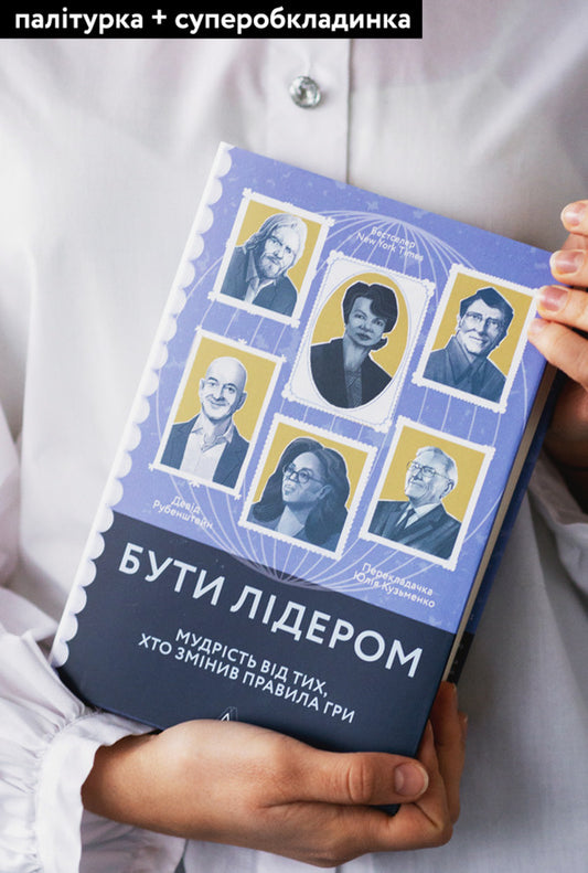 To be a leader.Wisdom from those who changed the rules of the game / Бути лідером. Мудрість від тих, хто змінив правила гри Дэвид Рубенштейн 978-617-7965-45-8-2