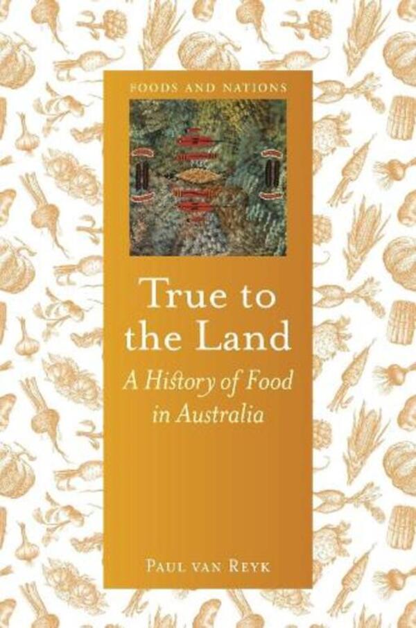 True to the Land: A History of Food in Australia / True to the Land: A History of Food in Australia Пол ван Рейк 9781789144062-1