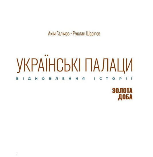 Ukrainian Palaces. Restoring History. Golden Age - Укранськ палаци. Вдновлення стор. Золота доба Akym Galimov, Ruslan Sharypov - Акм Галмов, Руслан Шарпов 9786175221754-2