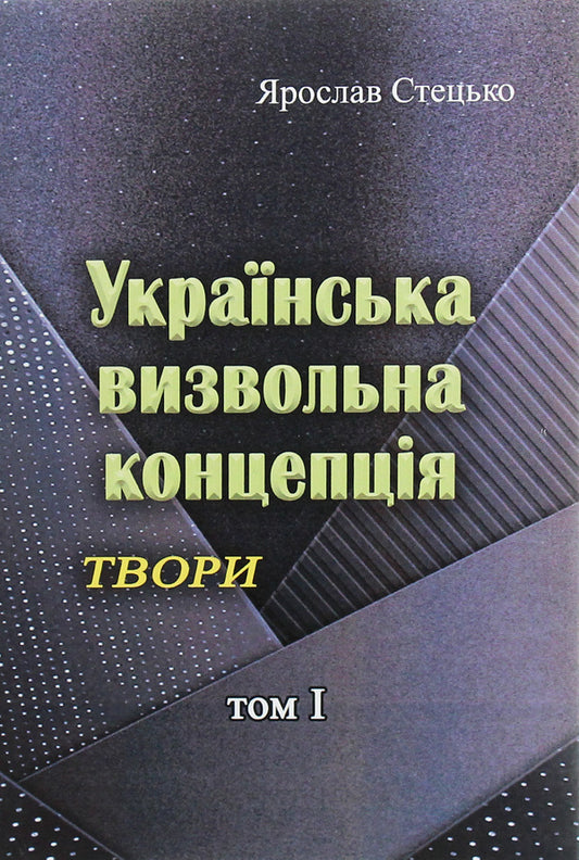 Ukrainian liberation concept. Writings. Tom I / Українська визвольна концепція. Твори. Том І Ярослав Стецько 978-611-01-1964-1-2