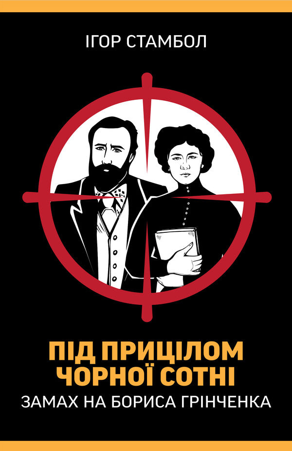 Under The Sights Of The Black Hundred. An Attempt On Borys Grinchenko / Під прицілом чорної сотні. Замах на Бориса Грінченка Igor Stambol / Ігор Стамбол 9786177755967-1