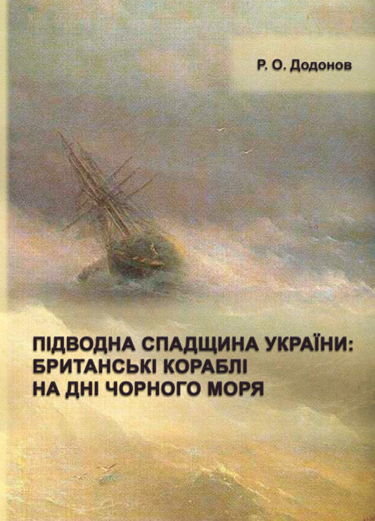 Underwater Heritage of Ukraine: British ships at the bottom of the Black Sea / Підводна спадщина України : британські кораблі на дні Чорного моря Р.О. Додонов 978-617-520-921-9-2