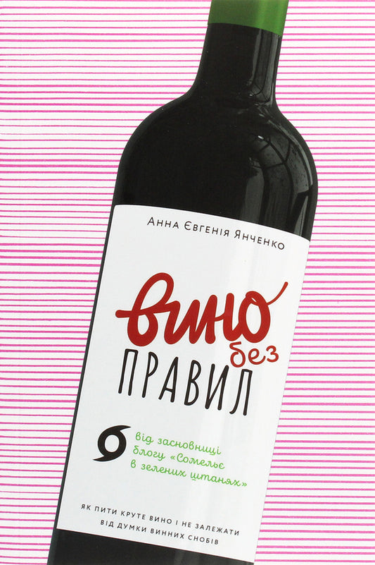 Wine without rules.How to drink cool wine and not depend on the opinion of wine snobs / Вино без правил. Як пити круте вино і не залежати від думки винних снобів Анна-Евгения Янченко 978-617-7960-18-7-2