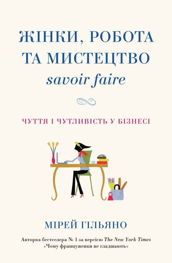 Women, Work And The Art Of Savoir Faire. Sense And Sensitivity In Business / Жінки, робота та мистецтво savoir faire. Чуття і чутливість у бізнесі Mireille Guiliano / Мірей Гільяно 9789669482303-1