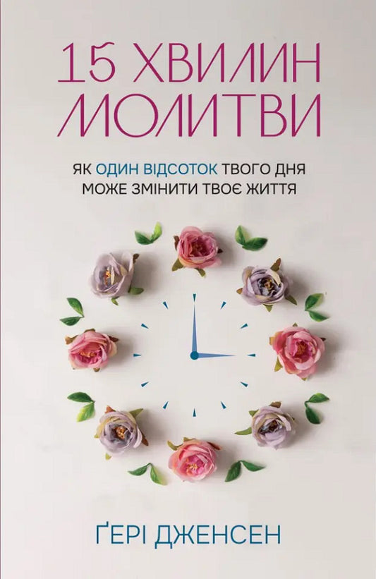 15 minutes of prayer. How one percent of your day can change your life / 15 хвилин молитви. Як один відсоток твого дня може змінити твоє життя Гери Дженсен 978-966-938-564-2-1