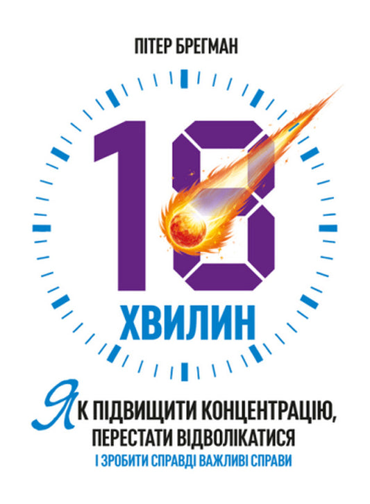 18 Minutes. How To Increase Concentration, Stop Being Distracted And Do Really Important Things / 18 хвилин. Як підвищити концентрацію, перестати відволікатися і зробити справді важливі справи Peter Bregman / Пітер Брегман 9786110136211-1