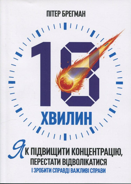 18 minutes. How to increase concentration, stop being distracted and do really important things / 18 хвилин. Як підвищити концентрацію, перестати відволікатися і зробити справді важливі справи Питер Брегман 978-611-01-3621-1-1