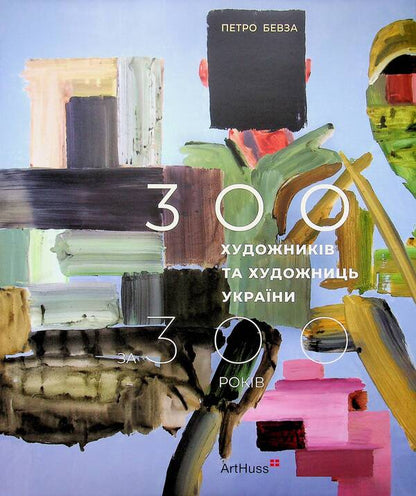 300 artists of Ukraine for 300 years / 300 художників та художниць України за 300 років Петр Бевза 978-617-8425-62-3-1