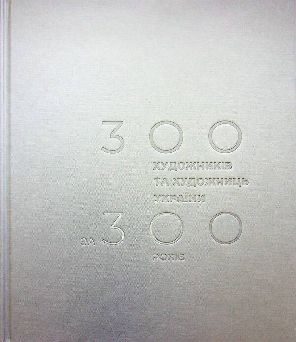 300 artists of Ukraine for 300 years / 300 художників та художниць України за 300 років Петр Бевза 978-617-8425-62-3-3