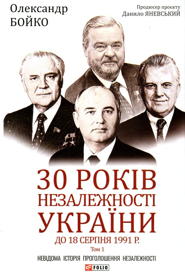30 years of independence of Ukraine. Volume 1. Until August 18, 1991 / 30 років незалежності України. Том 1. До 18 серпня 1991 року Александр Бойко 978-966-03-9746-0-1