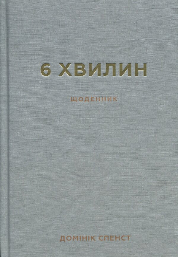 6 Minutes. The Diary That Will Change Your Life (Grey) / 6 хвилин. Щоденник, який змінить ваше життя (сірий) Dominique Spencet / Домінік Спенст 9786175480762-1
