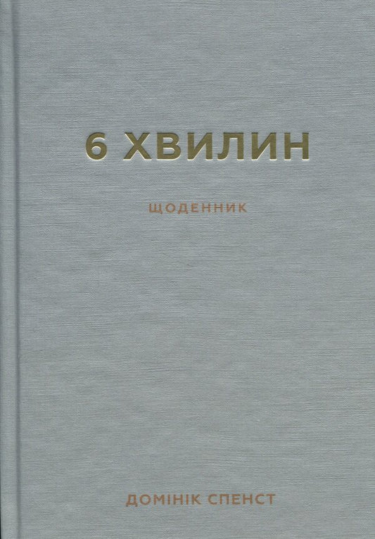 6 Minutes. The Diary That Will Change Your Life (Grey) / 6 хвилин. Щоденник, який змінить ваше життя (сірий) Dominique Spencet / Домінік Спенст 9786175480762-1