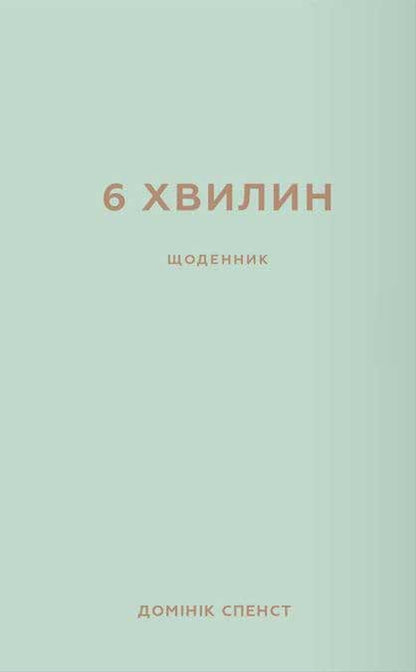 6 minutes. The Diary That Will Change Your Life (Mint) / 6 хвилин. Щоденник, який змінить ваше життя (м'ятний) Доминик Спенст 978-617-548-078-6-1