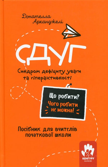 ADH. Attention deficit and hyperactivity syndrome. A guide for elementary school teachers / СДУГ. Синдром дефіциту уваги та гіперактивності. Посібник для вчителів початкової школи Донателла Арканджели 9786170993304-1