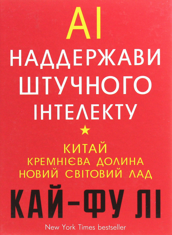 AI. Superpowers of artificial intelligence. China, Silicon Valley and the New World Order / AI. Наддержави штучного інтелекту. Китай, Кремнієва долина і новий світовий лад Кай-Фу Ли 978-966-993-248-8-1