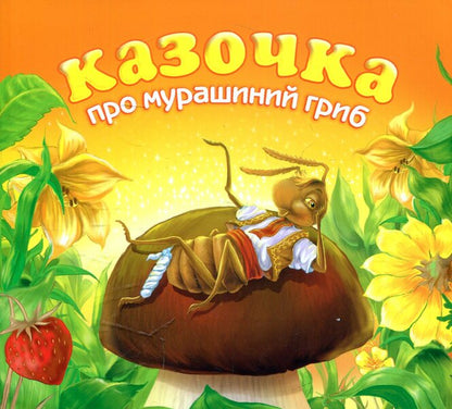 A Fairy Tale About An Ant Mushroom / Казочка про мурашиний гриб Anatoly Hryhoruk / Анатолий Григорук 9789661004886-1