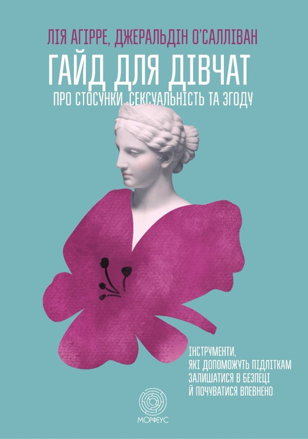 A Girl's Guide to Relationships, Sexuality and Consent. How girls can be active and self-confident and build safe relationships / Гайд для дівчат про стосунки, сексуальність та згоду. Як дівчатам бути активними та впевненими у собі і будувати безпечні стосунки Джеральдин О’Салливан, Ли Агирре 978-617-95297-0-2-1